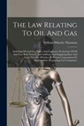 The Law Relating To Oil And Gas: Including Oil And Gas Leases And Contracts, Production Of Oil And Gas, Both Natural And Artificial, And Supplying Hea - William Wheeler Thornton - 9781017253399