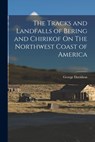 The Tracks and Landfalls of Bering and Chirikof On The Northwest Coast of America - George Davidson - 9781017545159