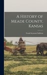 A History of Meade County, Kansas - Frank Seymour Sullivan - 9781017694406