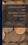 Observations On Reversionary Payments: On Schemes for Providing Annuities for Widows, and for Persons in Old Age; On the Method of Calculating the Val - Richard Price - 9781018015156