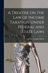 A Treatise on the law of Income Taxation Under Federal and State Laws - Henry Campbell Black - 9781018324500