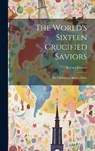 The World's Sixteen Crucified Saviors: Or, Christianity Before Christ - Kersey Graves - 9781019370087