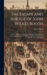 The Escape and Suicide of John Wilkes Booth: Or, The First True Account of Lincoln's Assassination: Containing a Complete Confession by Booth Many Yea - Finis L. (Finis Langdon) Bates - 9781019373231