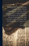 Primer of the Gothic Language, With Grammar, Notes, and Glossary ...Containing the Gospel of St. Mark, Selections From the Other Gospels and the 2D Epistle to Timothy - Joseph Wright - 9781019389324