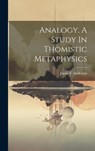 Analogy. A Study In Thomistic Metaphysics - James F. (James Francis) . Anderson - 9781019397220