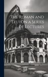 The Roman and Teuton a Series of Lectures - Charles Kingsley - 9781019616239
