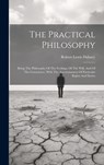 The Practical Philosophy: Being The Philosophy Of The Feelings, Of The Will, And Of The Conscience, With The Ascertainment Of Particular Rights And Du - Robert Lewis Dabney - 9781019713815