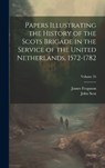 Papers Illustrating the History of the Scots Brigade in the Service of the United Netherlands, 1572-1782; Volume 35 - James Ferguson ; John Scot - 9781020286674