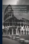 Der Freiheitskampf Der Bataver Unter Claudius Civilis Von C. Conrnelius Tacitus: Mit Einleitung, Commentar Und Zwei Kartenversehen Von Dr. Carl Christ - Cornelius Tacitus - 9781021574060