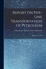 Report On Pipe-line Transportation Of Petroleum: February 28, 1916 - United States Federal Trade Commission - 9781021880581