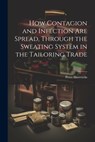 How Contagion and Infection are Spread, Through the Sweating System in the Tailoring Trade - Shorrocks Peter - 9781022010116
