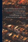 Das Kirchenpatronatrecht in der Evangelische-Lutherischen Landeskirche des Königreichs Sachsen - Otto Albert - 9781022113565