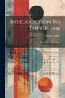 Introduction To The Organ: For The Use Of Students - George Cooper - 9781022561472