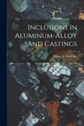 Inclusions In Aluminum-alloy Sand Castings - Robert J. Anderson - 9781022641044