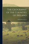 The Geography of the Counties of Ireland - Patrick Weston Joyce - 9781022693494