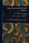 The Twilight of the Idols - Friedrich Wilhelm Nietzsche - 9781023294942
