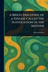 A Briefe Discovrse of a Disease Called the Suffocation of the Mother - Edward Jorden - 9781023474139