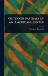 Outdoor Pastimes of an American Hunter - Theodore Roosevelt - 9781023506267