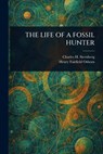 The Life of a Fossil Hunter - Charles H. (Charles Hazeli Sternberg - 9781023524575