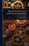 Treatise On Clock and Watch Making - Thomas Reid - 9781023698061