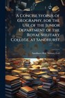 A Concise Syopsis of Geography, for the Use of the Junior Department of the Royal Military College, at Sandhurst - Sandhurst Roy Military Coll - 9781023786324