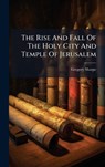 The Rise And Fall Of The Holy City And Temple Of Jerusalem - Gregory Sharpe - 9781024388459
