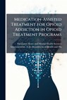 Medication-Assisted Treatment for Opioid Addiction in Opioid Treatment Programs - Substance Abuse and Mental Health Ser - 9781025109091