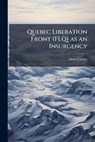 Quebec Liberation Front (FLQ) as an Insurgency - Alain Carrier - 9781025126050