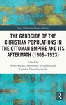The Genocide of the Christian Populations in the Ottoman Empire and its Aftermath (1908-1923) - TANER (CLARK UNIVERSITY,  USA) Akcam ; Theodosios (Aristotle University of Thessaloniki, Greece) Kyriakidis ; Kyriakos (Aristotle University of Thessaloniki, Greece) Chatzikyriakidis - 9781032075037