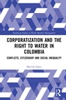 Corporatization and the Right to Water in Colombia - Marcela Lopez - 9781032129198