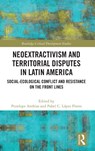 Neoextractivism and Territorial Disputes in Latin America - Penelope Anthias ; Pabel C. Lopez Flores - 9781032212388