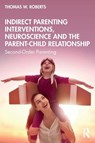 Indirect Parenting Interventions, Neuroscience and the Parent-Child Relationship - Thomas W. Roberts - 9781032464336