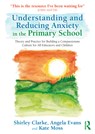 Understanding and Reducing Anxiety in the Primary School - Shirley Clarke ; Angela Evans ; Kate Moss - 9781032593784