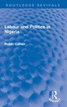 Labour and Politics in Nigeria - Robin Cohen - 9781032703329