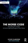 The Morse Code: Decoding the Career of Iconic Lighting Designer Peter Morse - Vickie Claiborne ; Peter Morse - 9781032736143