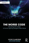 The Morse Code: Decoding the Career of Iconic Lighting Designer Peter Morse - Vickie Claiborne ; Peter Morse - 9781032736143