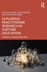 Exploring Practitioner Research in Further Education - Kerry (Lecturer in Adult Literacy at Solihull College & University Centre Scattergood ; Samantha (Principal Lecturer at the University of Hertfordshire Jones - 9781032824734