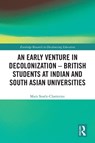 An Early Venture in Decolonization – British Students at Indian and South Asian Universities - Mary (former Lecturer in South Asian Studies) Searle-Chatterjee - 9781032845678