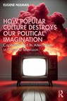 How Popular Culture Destroys Our Political Imagination - Eugene (Scuola Normale Superiore Nulman - 9781032847702