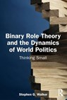 Binary Role Theory and the Dynamics of World Politics - Stephen G. Walker - 9781032873565