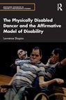 The Physically Disabled Dancer and the Affirmative Model of Disability - Lawrence Shapiro - 9781032885742