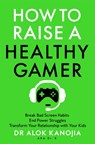 How to Raise a Healthy Gamer - Dr Alok Kanojia - 9781035025909