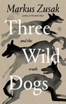 Three Wild Dogs (and the truth) - Markus Zusak - 9781035062935