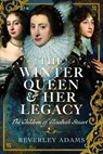 The Winter Queen & Her Legacy: The Children of Elizabeth Stuart - Beverley Adams - 9781036115012