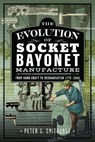 The Evolution of Socket Bayonet Manufacture - Peter G. Smithurst - 9781036137199