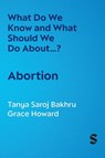 What Do We Know and What Should We Do About… Abortion? - Tanya Saroj Bakhru ; Grace Howard - 9781036201371