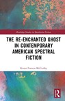 The Re-Enchanted Ghost in Contemporary American Spectral Fiction - Karen Frances McCarthy - 9781041172062