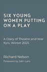 Six Young Women Putting On A Play - A Diary of Theatre and War: Kyiv, Winter 2025 - Richard Nelson - 9781068233401