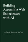 Building Accessible Web Experiences with AI - Ashok Kumar Yadav - 9781069532022