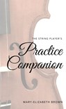 The String Player's Practice Companion - Mary-Elizabeth Brown - 9781069621702